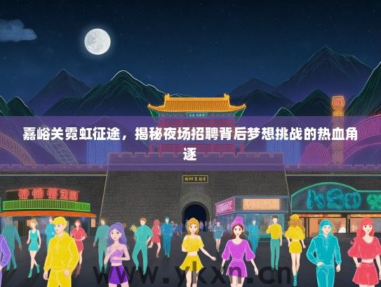 嘉峪关霓虹征途，揭秘夜场招聘背后梦想挑战的热血角逐