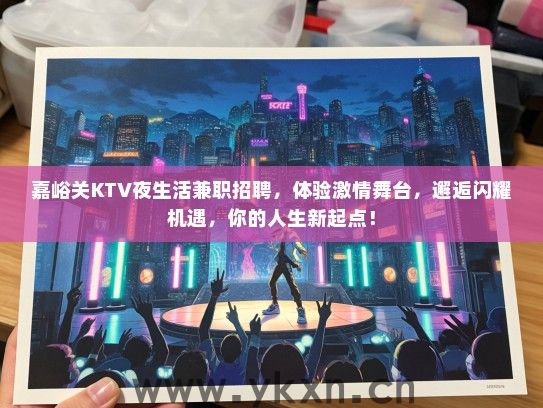 嘉峪关KTV夜生活兼职招聘，体验激情舞台，邂逅闪耀机遇，你的人生新起点！