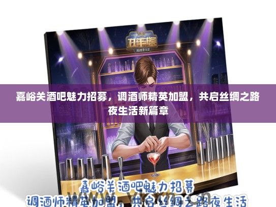 嘉峪关酒吧魅力招募，调酒师精英加盟，共启丝绸之路夜生活新篇章