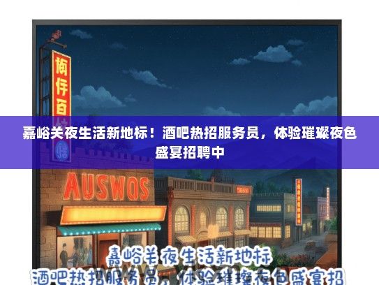 嘉峪关夜生活新地标！酒吧热招服务员，体验璀璨夜色盛宴招聘中